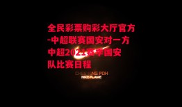 全民彩票购彩大厅官方-中超联赛国安对一方中超2021赛季国安队比赛日程