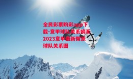 全民彩票购彩app下载-意甲球队关系嫡系2023意甲最新帮派球队关系图