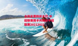 全民彩票购彩大厅-中超联赛携手共精彩中超联赛20212022