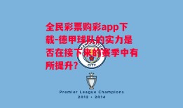 全民彩票购彩app下载-德甲球队的实力是否在接下来的赛季中有所提升？