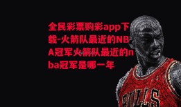 全民彩票购彩app下载-火箭队最近的NBA冠军火箭队最近的nba冠军是哪一年