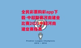 全民彩票购彩app下载-中超联赛河南建业比赛2021中超河南建业赛程表